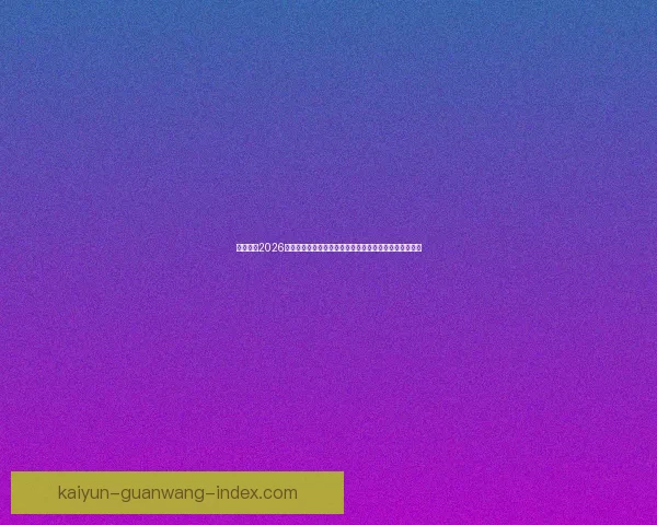 深度解析2026世界杯盘口变化趋势与球队实力对比及投注技巧前瞻分析